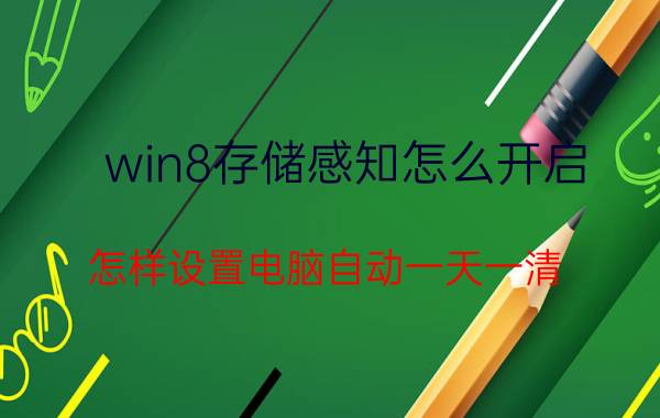 win8存储感知怎么开启 怎样设置电脑自动一天一清？